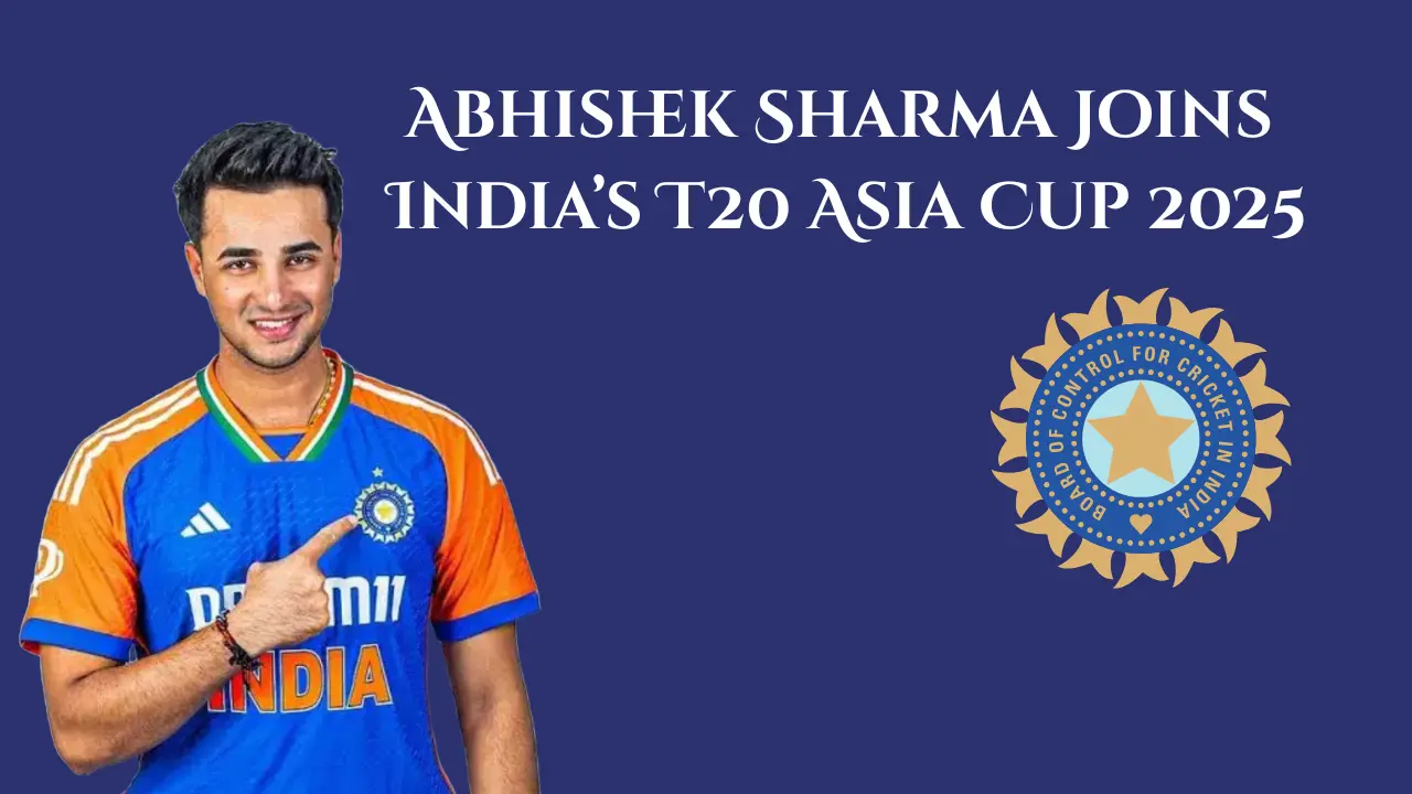 Abhishek Sharma Joins India’s T20 Asia Cup 2025 Team: A Rising Star Ready for the Big Stage